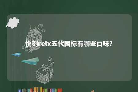 悦刻relx五代国标有哪些口味？ 